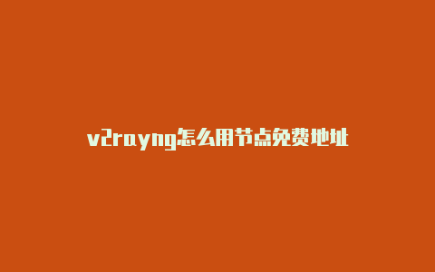 v2rayng怎么用节点免费地址