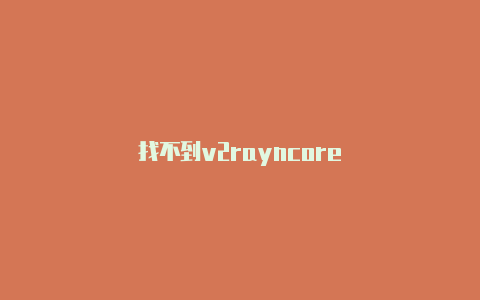 找不到v2rayncore