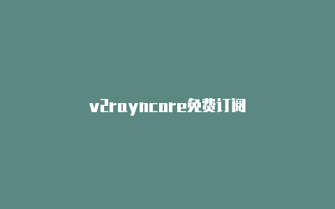 v2rayncore免费订阅