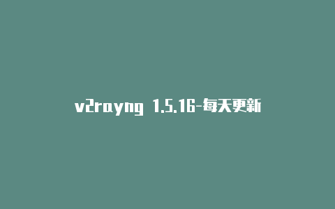 v2rayng 1.5.16-每天更新