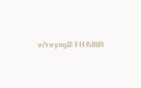 v2rayng是干什么用的