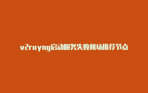 v2rayng启动服务失败机场推荐节点