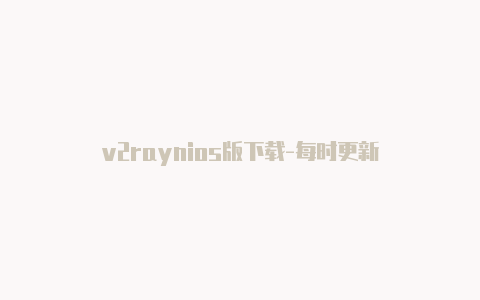 v2raynios版下载-每时更新