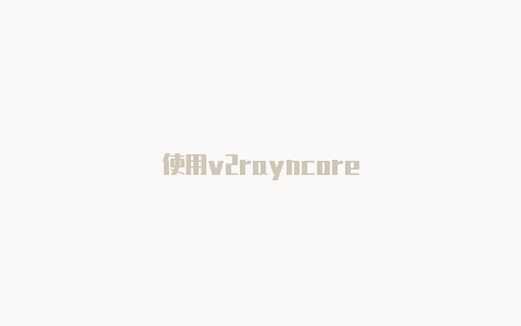 使用v2rayncore