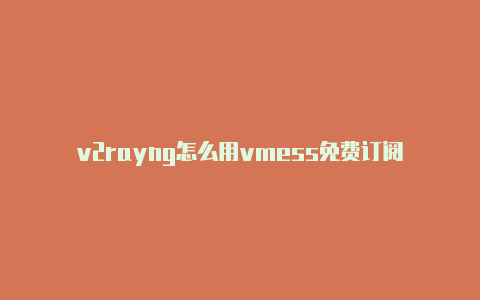 v2rayng怎么用vmess免费订阅