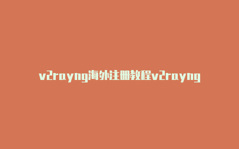 v2rayng海外注册教程v2rayng的url[永久免费