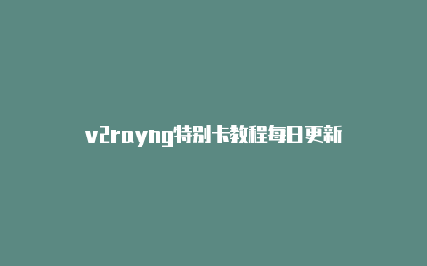 v2rayng特别卡教程每日更新