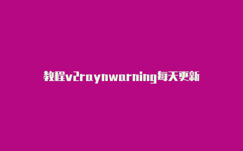 教程v2raynwarning每天更新-v2rayng