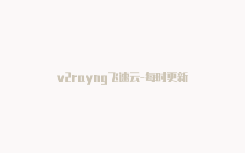 v2rayng飞速云-每时更新-v2rayng