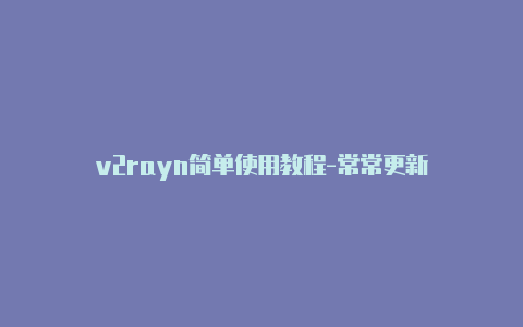 v2rayn简单使用教程-常常更新-v2rayng