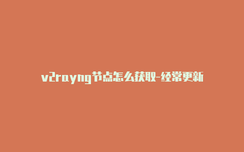 v2rayng节点怎么获取-经常更新-v2rayng