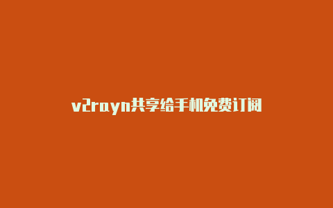 v2rayn共享给手机免费订阅-v2rayng