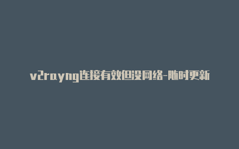 v2rayng连接有效但没网络-随时更新