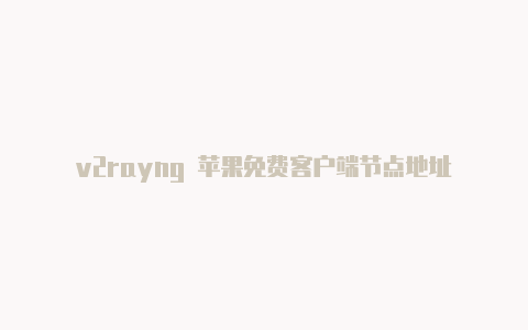 v2rayng 苹果免费客户端节点地址