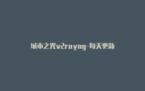 城市之光v2rayng-每天更新-v2rayng