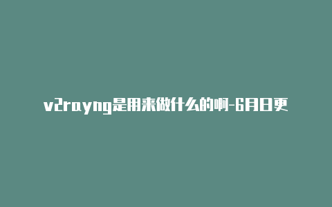 v2rayng是用来做什么的啊-6月日更新