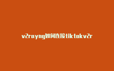 v2rayng如何连接tiktokv2rayng每日更新