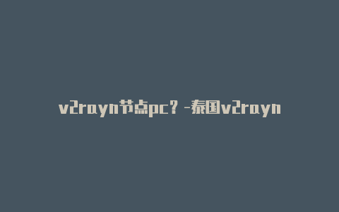 v2rayn节点pc？-泰国v2rayngandroid共享-v2rayng