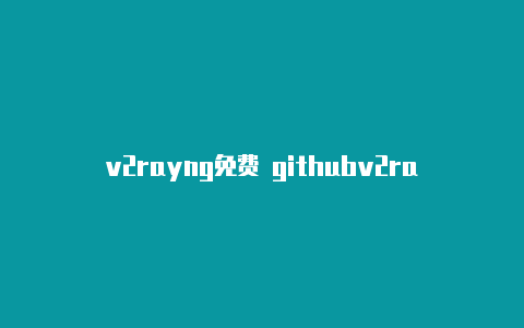 v2rayng免费 githubv2rayng搭建-v2rayng