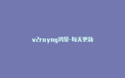 v2rayng鸿蒙-每天更新