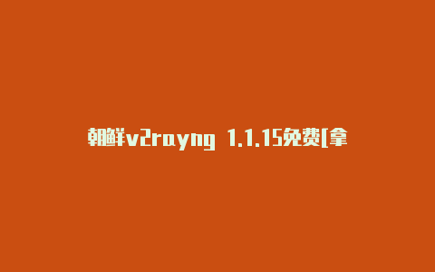 朝鲜v2rayng 1.1.15免费[拿取即用-v2rayng