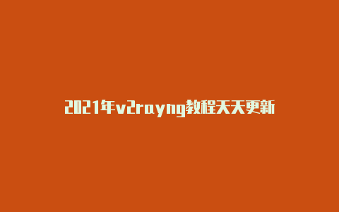 2021年v2rayng教程天天更新