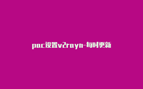 pac设置v2rayn-每时更新