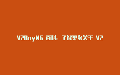 V2RayNG 百科：了解更多关于 V2RayNG 的详细信息