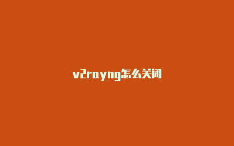 v2rayng怎么关闭