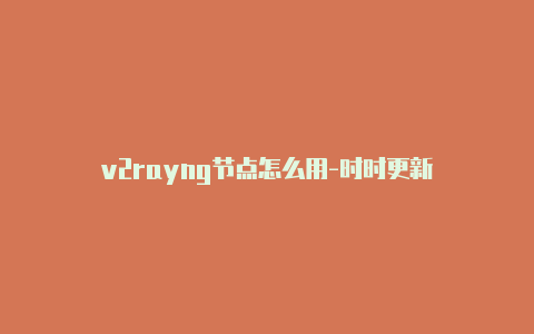 v2rayng节点怎么用-时时更新