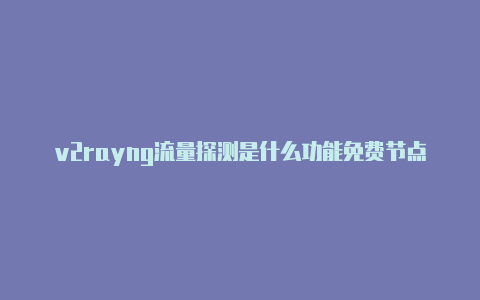 v2rayng流量探测是什么功能免费节点