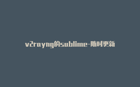 v2rayng的sublime-随时更新-v2rayng