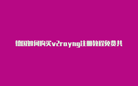 德国如何购买v2rayng注册教程免费共享-v2rayng