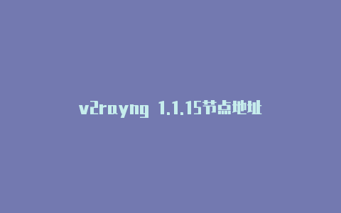 v2rayng 1.1.15节点地址