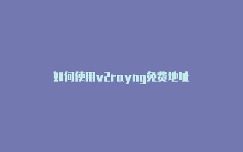 如何使用v2rayng免费地址