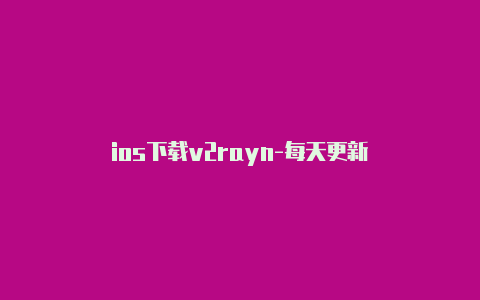 ios下载v2rayn-每天更新