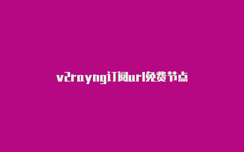 v2rayng订阅url免费节点-v2rayng