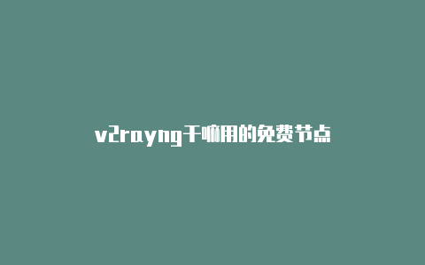 v2rayng干嘛用的免费节点