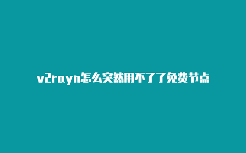 v2rayn怎么突然用不了了免费节点-v2rayng