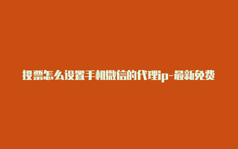 投票怎么设置手机微信的代理ip-最新免费http代理ip时刻更新