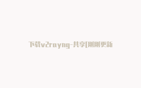 下载v2rayng-共享[刚刚更新-v2rayng