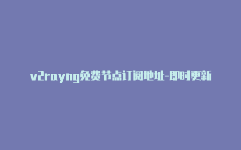 v2rayng免费节点订阅地址-即时更新-v2rayng