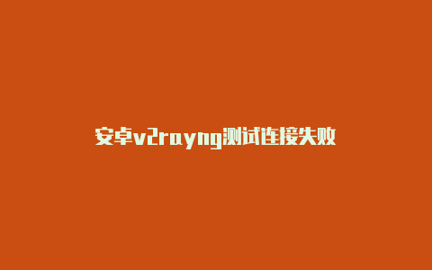 安卓v2rayng测试连接失败-v2rayng