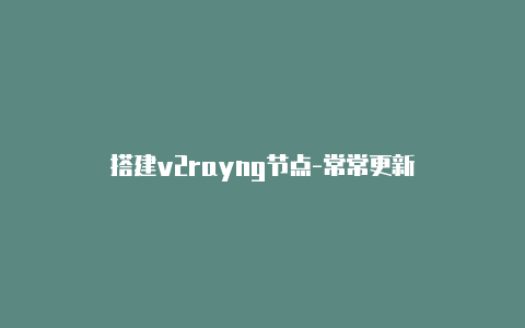 搭建v2rayng节点-常常更新