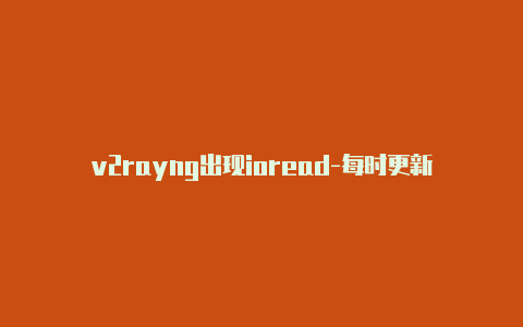 v2rayng出现ioread-每时更新