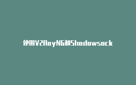 使用V2RayNG和Shadowsocks（SS）实现安全高效的网络代理-v2rayng