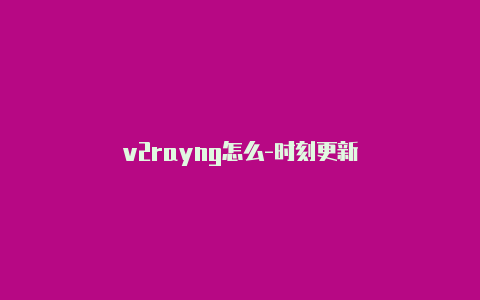 v2rayng怎么-时刻更新