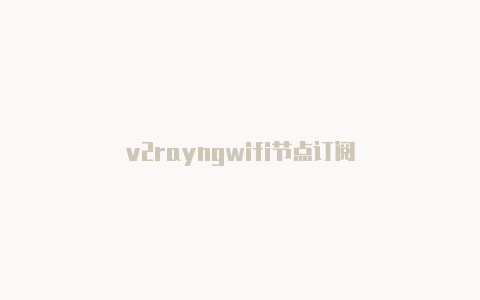 v2rayngwifi节点订阅-v2rayng