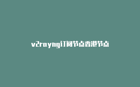 v2rayng订阅节点香港节点-v2rayng