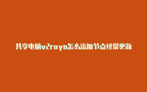 共享电脑v2rayn怎么添加节点经常更新-v2rayng